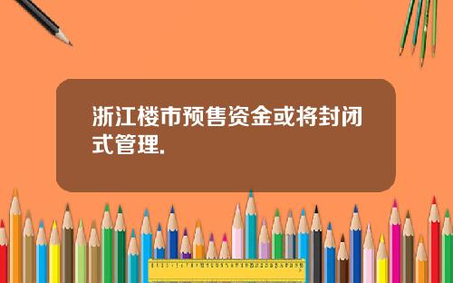 浙江楼市预售资金或将封闭式管理.