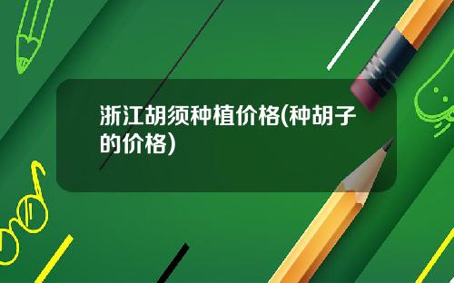 浙江胡须种植价格(种胡子的价格)