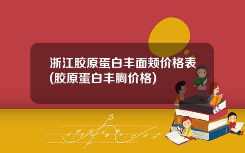浙江胶原蛋白丰面颊价格表(胶原蛋白丰胸价格)