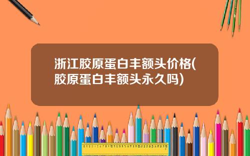 浙江胶原蛋白丰额头价格(胶原蛋白丰额头永久吗)