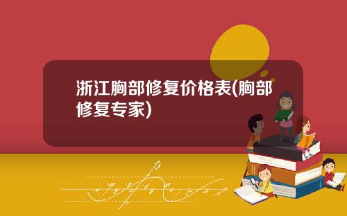 浙江胸部修复价格表(胸部修复专家)
