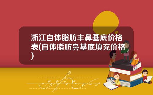 浙江自体脂肪丰鼻基底价格表(自体脂肪鼻基底填充价格)