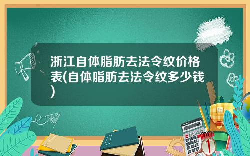 浙江自体脂肪去法令纹价格表(自体脂肪去法令纹多少钱)