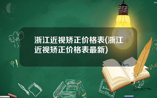 浙江近视矫正价格表(浙江近视矫正价格表最新)