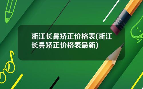浙江长鼻矫正价格表(浙江长鼻矫正价格表最新)