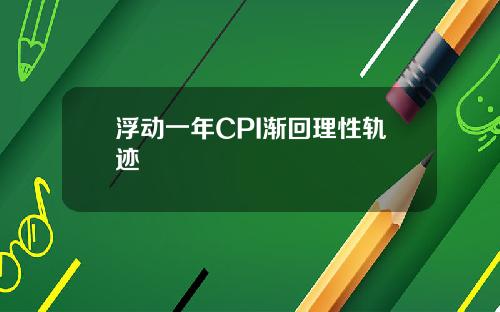 浮动一年CPI渐回理性轨迹