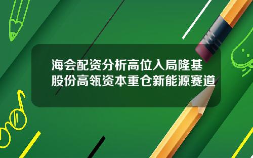 海会配资分析高位入局隆基股份高瓴资本重仓新能源赛道