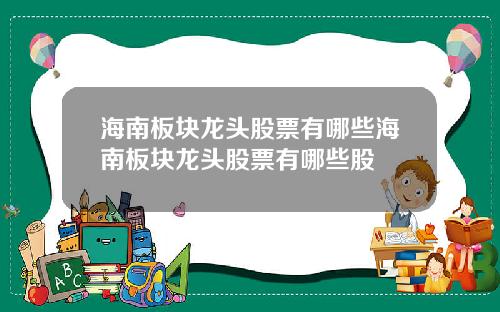海南板块龙头股票有哪些海南板块龙头股票有哪些股