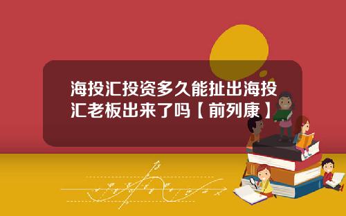 海投汇投资多久能扯出海投汇老板出来了吗【前列康】