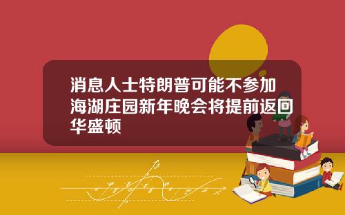 消息人士特朗普可能不参加海湖庄园新年晚会将提前返回华盛顿