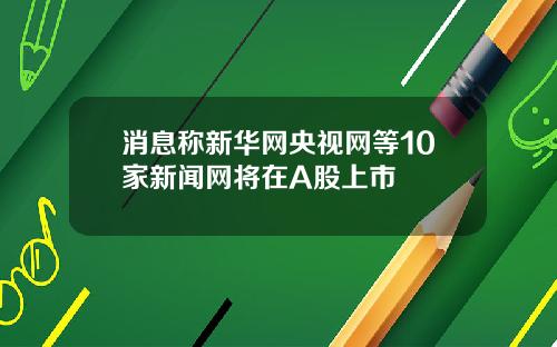 消息称新华网央视网等10家新闻网将在A股上市