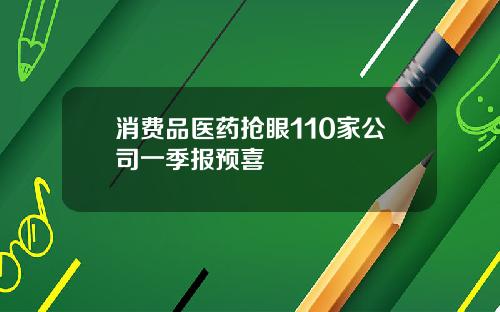 消费品医药抢眼110家公司一季报预喜
