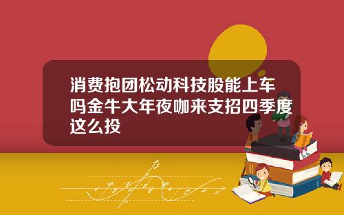 消费抱团松动科技股能上车吗金牛大年夜咖来支招四季度这么投