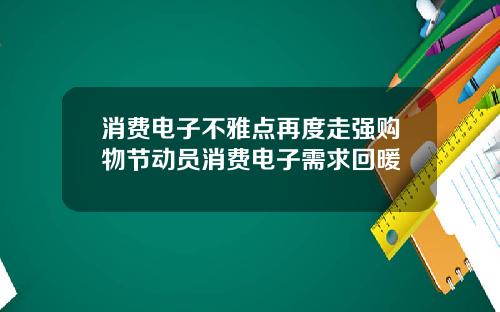 消费电子不雅点再度走强购物节动员消费电子需求回暖