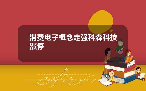 消费电子概念走强科森科技涨停