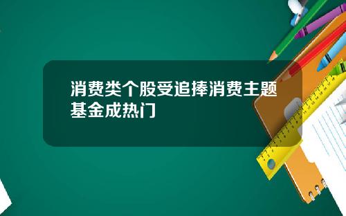 消费类个股受追捧消费主题基金成热门