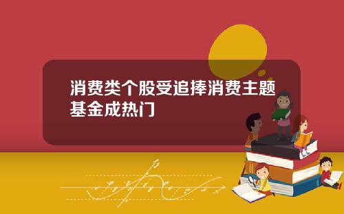 消费类个股受追捧消费主题基金成热门