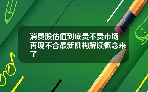 消费股估值到底贵不贵市场再现不合最新机构解读概念来了