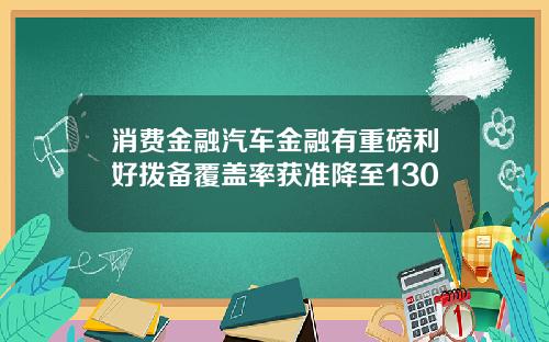 消费金融汽车金融有重磅利好拨备覆盖率获准降至130