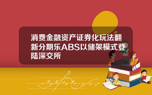 消费金融资产证券化玩法翻新分期乐ABS以储架模式登陆深交所