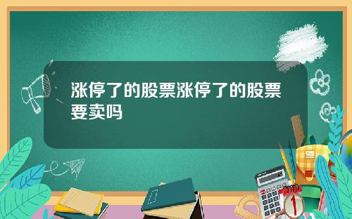 涨停了的股票涨停了的股票要卖吗