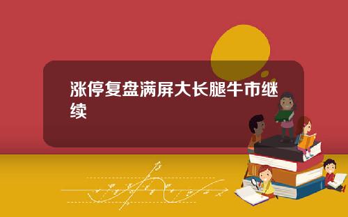 涨停复盘满屏大长腿牛市继续