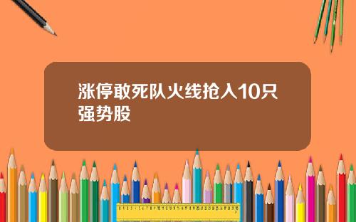 涨停敢死队火线抢入10只强势股