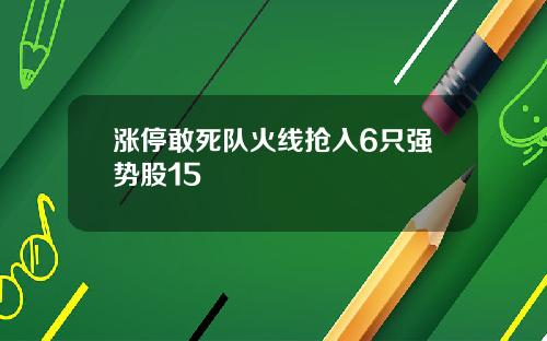 涨停敢死队火线抢入6只强势股15