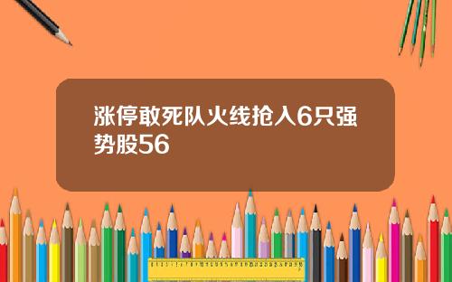 涨停敢死队火线抢入6只强势股56