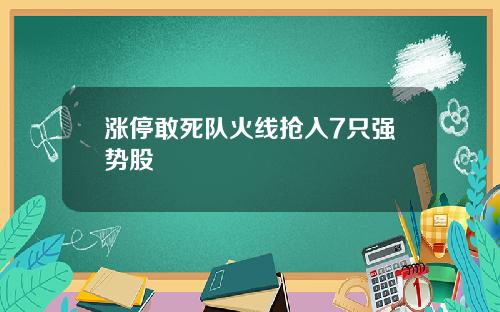 涨停敢死队火线抢入7只强势股