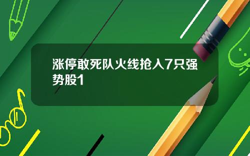 涨停敢死队火线抢入7只强势股1