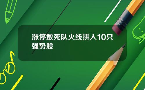 涨停敢死队火线拼入10只强势股