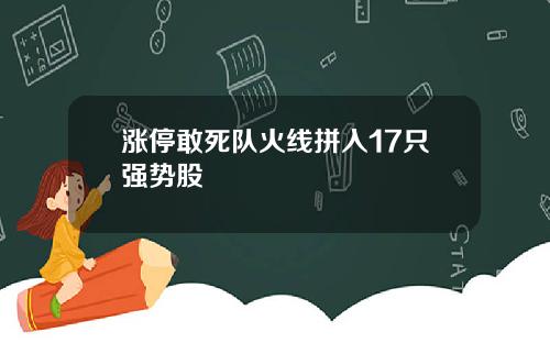 涨停敢死队火线拼入17只强势股