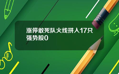涨停敢死队火线拼入17只强势股0