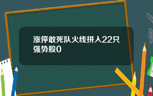 涨停敢死队火线拼入22只强势股0