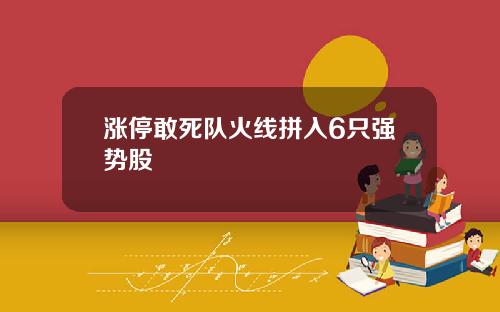 涨停敢死队火线拼入6只强势股