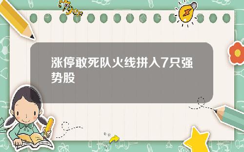 涨停敢死队火线拼入7只强势股