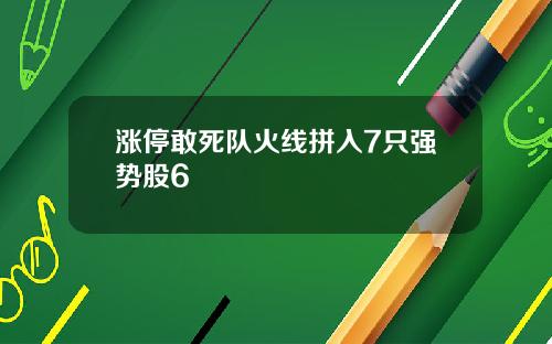 涨停敢死队火线拼入7只强势股6