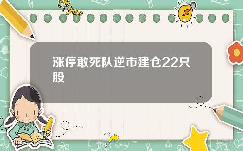 涨停敢死队逆市建仓22只股