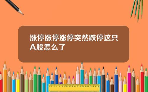 涨停涨停涨停突然跌停这只A股怎么了