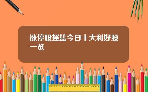 涨停股摇篮今日十大利好股一览