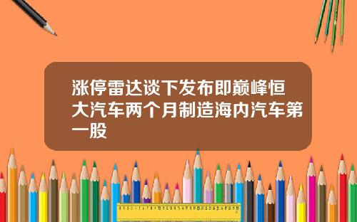 涨停雷达谈下发布即巅峰恒大汽车两个月制造海内汽车第一股