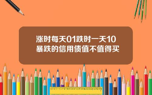 涨时每天01跌时一天10暴跌的信用债值不值得买
