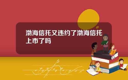 渤海信托又违约了渤海信托上市了吗