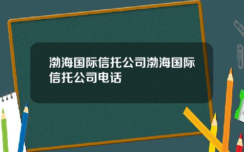 渤海国际信托公司渤海国际信托公司电话