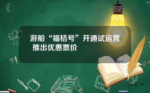 游船“福桔号”开通试运营 推出优惠票价