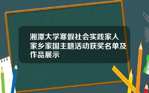 湘潭大学寒假社会实践家人家乡家国主题活动获奖名单及作品展示