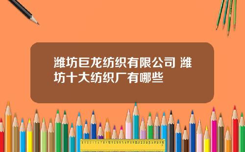 潍坊巨龙纺织有限公司 潍坊十大纺织厂有哪些