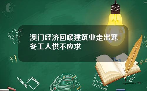 澳门经济回暖建筑业走出寒冬工人供不应求