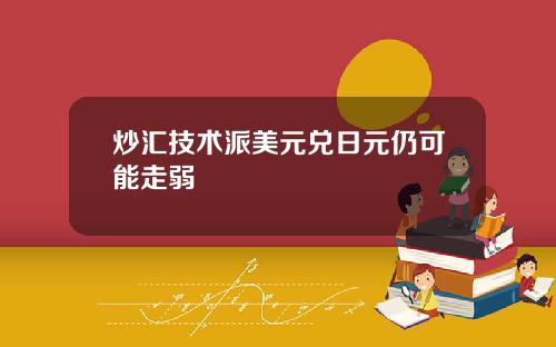 炒汇技术派美元兑日元仍可能走弱
